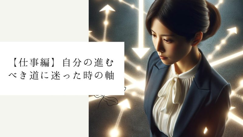 【仕事編】自分の進むべき道に迷った時の軸