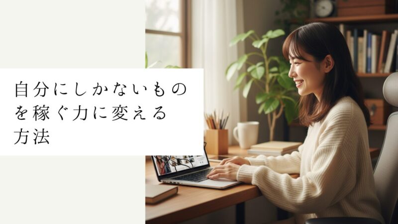 自分にしかないものを稼ぐ力に変える方法