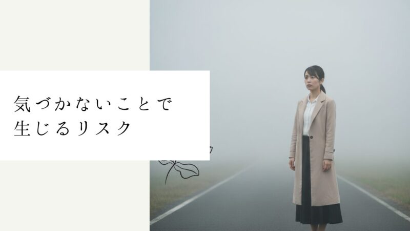 気づかないことで生じるリスク