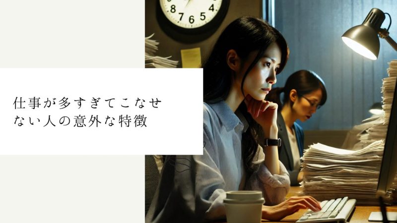 仕事が多すぎてこなせない人の意外な特徴