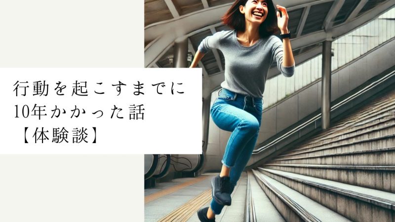 行動を起こすまでに10年かかった話【体験談】