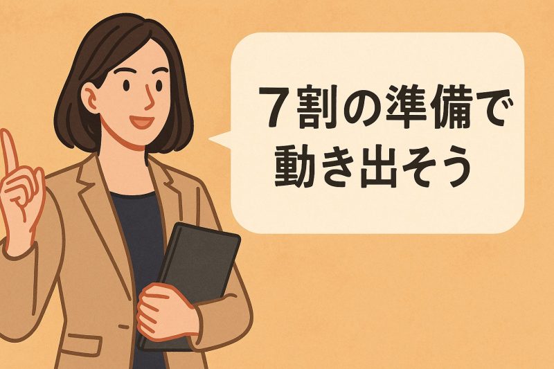 完璧を求めず7割の準備で動き出す