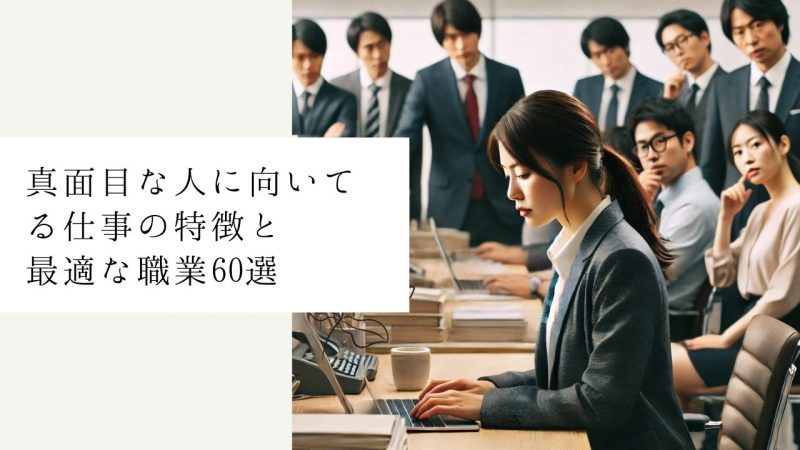 真面目な人に向いてる仕事の特徴と最適な職業60選