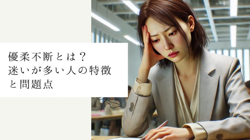 優柔不断とは？迷いが多い人の特徴と問題点