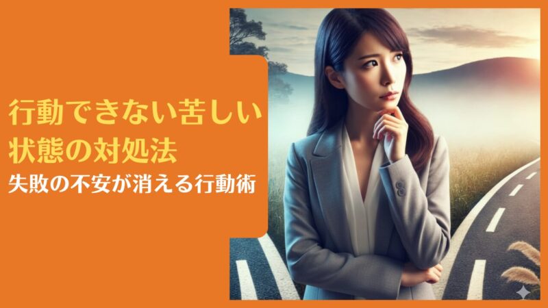 行動できない苦しい状態の対処法|失敗の不安が消える行動術