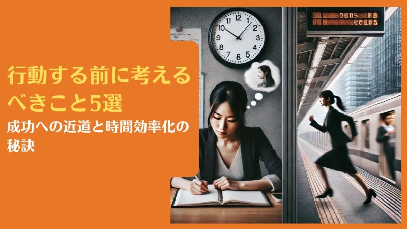 行動する前に考えるべきこと5選|成功への近道と時間効率化の秘訣