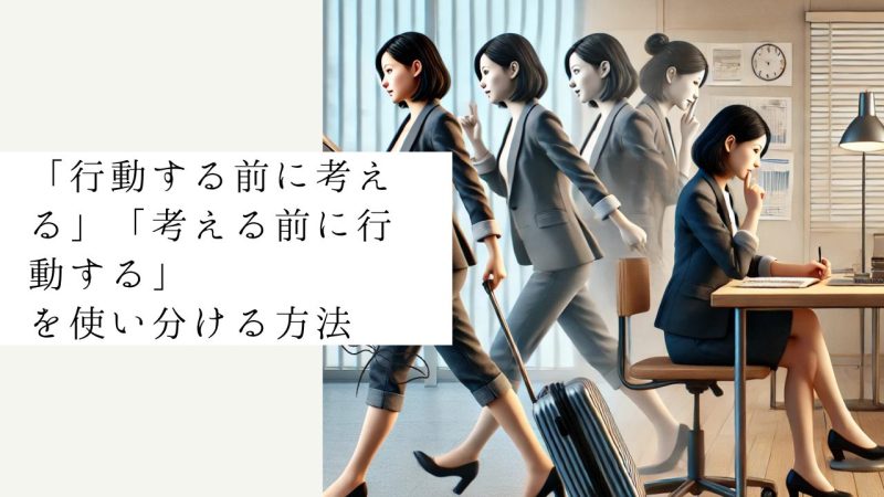 「行動する前に考える」「考える前に行動する」を使い分ける方法