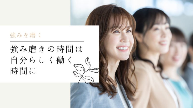強み磨きの時間は自分らしく働く時間に