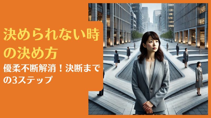 決められない時の決め方｜優柔不断解消！決断までの3ステップ【判断・選択を導く20の軸も紹介します】