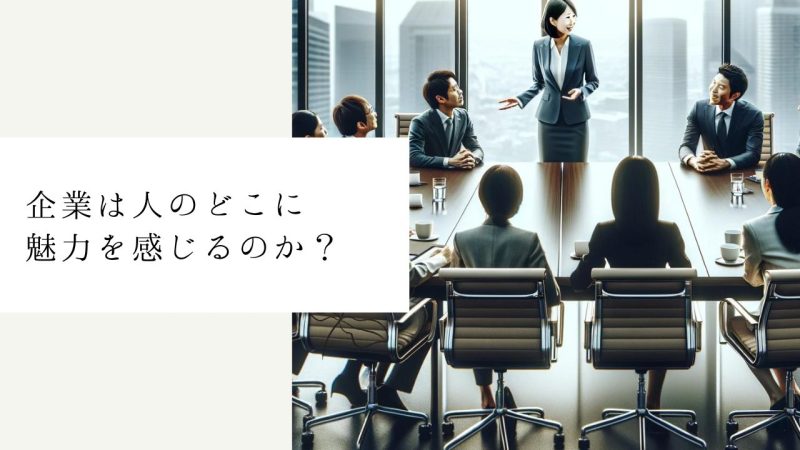 企業は人のどこに魅力を感じるのか？
