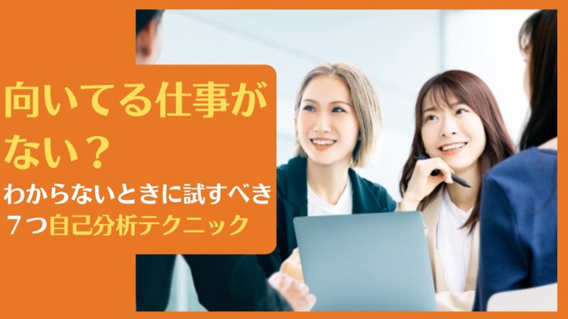 向いてる仕事がない?わからないときに試すべき7つ自己分析テクニック【専門家が教えます】