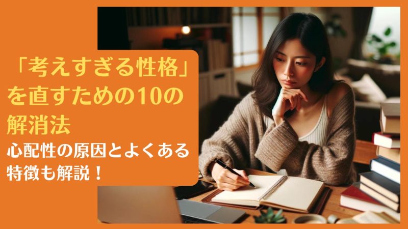 「考えすぎる性格」を直すための10の解消法|心配性の原因とよくある特徴も解説!