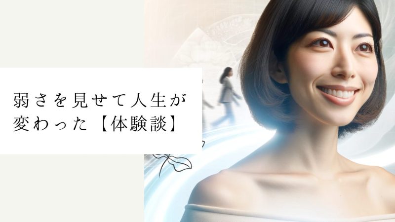 弱さを見せて人生が変わった【体験談】