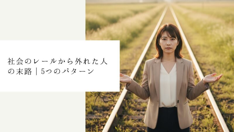 社会のレールから外れた人の末路|5つのパターン