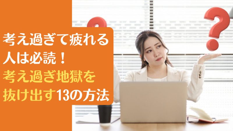 考え過ぎて疲れる人は必読!考え過ぎ地獄を抜け出す13の方法|不安な時間をかき消す行動