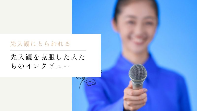 先入観を克服した人たちのインタビュー