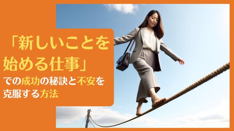 「新しいことを始める仕事」での成功の秘訣と不安を克服する方法
