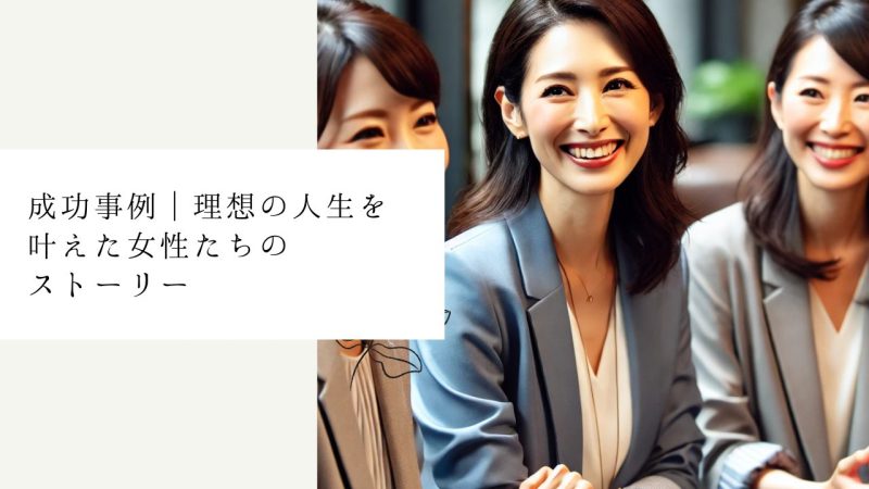 成功事例｜理想の人生を叶えた女性たちのストーリー