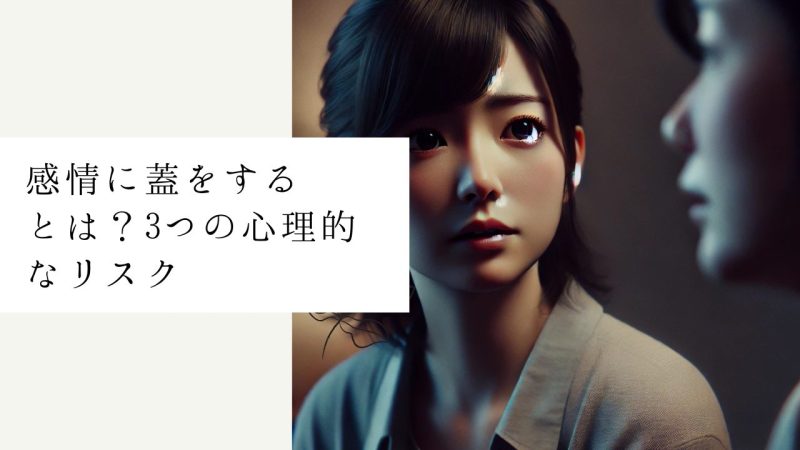 感情に蓋をするとは？3つの心理的なリスク